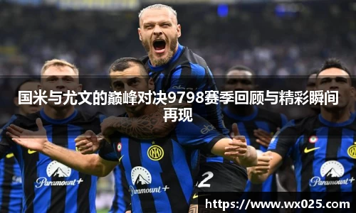 国米与尤文的巅峰对决9798赛季回顾与精彩瞬间再现