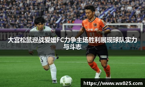 大宫松鼠迎战爱媛FC力争主场胜利展现球队实力与斗志