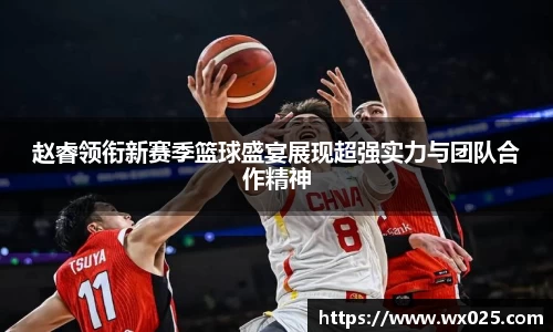 赵睿领衔新赛季篮球盛宴展现超强实力与团队合作精神
