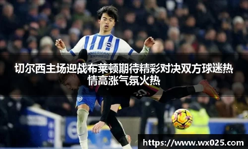 切尔西主场迎战布莱顿期待精彩对决双方球迷热情高涨气氛火热