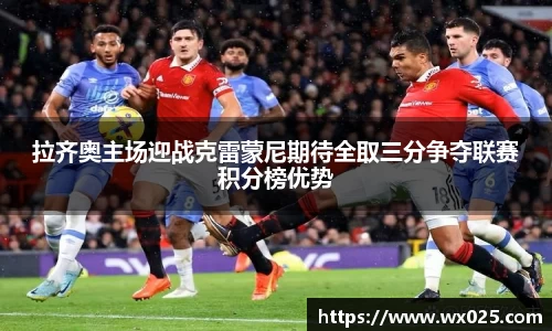 拉齐奥主场迎战克雷蒙尼期待全取三分争夺联赛积分榜优势