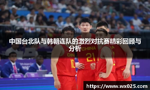 中国台北队与韩朝连队的激烈对抗赛精彩回顾与分析