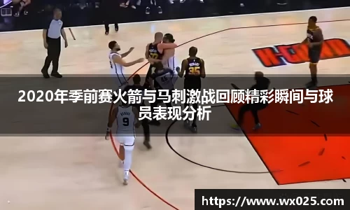 2020年季前赛火箭与马刺激战回顾精彩瞬间与球员表现分析
