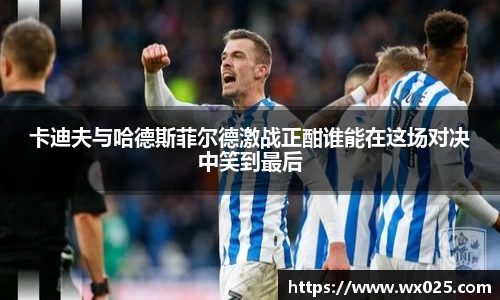买球卡迪夫与哈德斯菲尔德激战正酣谁能在这场对决中笑到最后