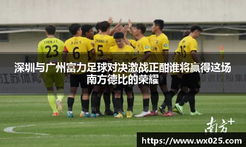 买球深圳与广州富力足球对决激战正酣谁将赢得这场南方德比的荣耀